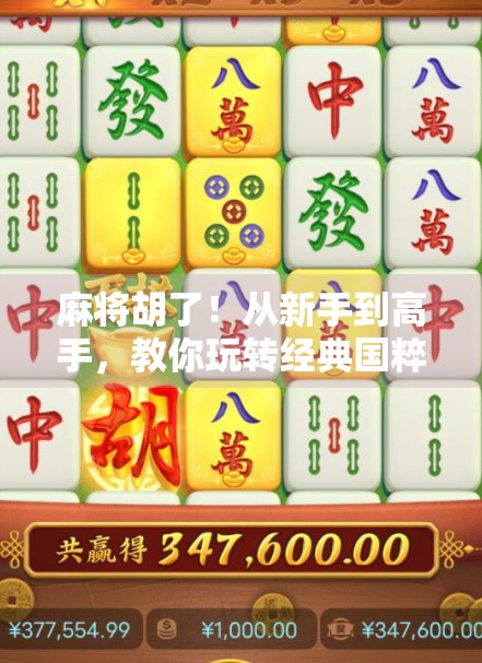 麻将胡了！从新手到高手，教你玩转经典国粹的5大核心玩法技巧