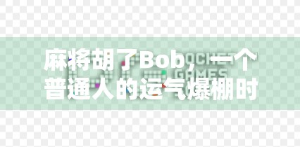 麻将胡了Bob，一个普通人的运气爆棚时刻，背后藏着怎样的人生启示？
