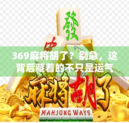 369麻将胡了？别急，这背后藏着的不只是运气，还有你没看懂的心理战！