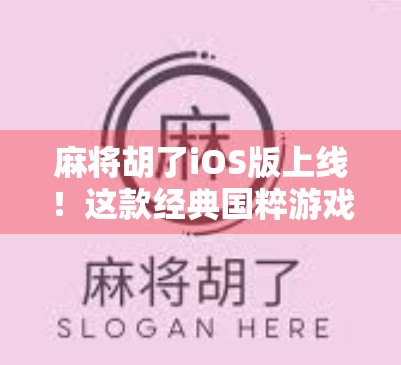 麻将胡了iOS版上线！这款经典国粹游戏如何用科技唤醒老玩家的童年记忆？