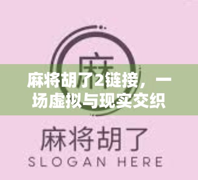麻将胡了2链接，一场虚拟与现实交织的社交狂欢，你真的懂它背后的流量密码吗？