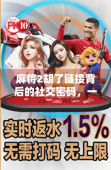 麻将2胡了链接背后的社交密码,一场牌局里的中国式人情世故 麻将2胡了链接背后的社交密码,一场牌局里的中国式人情世故