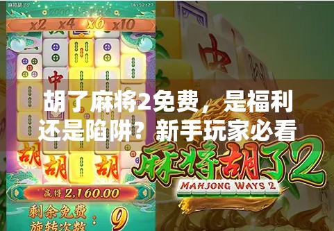 胡了麻将2免费，是福利还是陷阱？新手玩家必看的避坑指南！