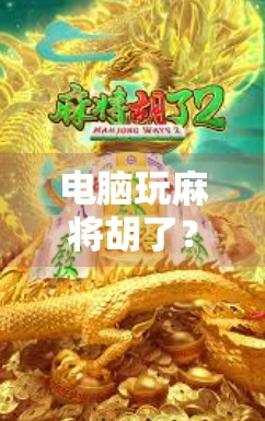 电脑玩麻将胡了？这背后藏着的不只是运气，还有你不知道的算法玄机！