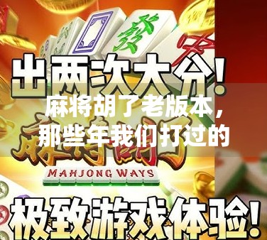 麻将胡了老版本，那些年我们打过的老味道，现在还能找回吗？