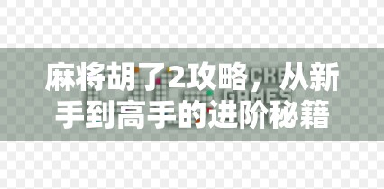 麻将胡了2攻略，从新手到高手的进阶秘籍，教你轻松吃胡不翻车！