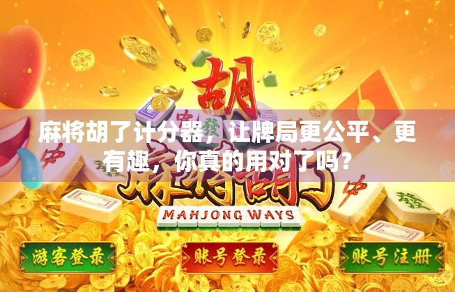 麻将胡了计分器，让牌局更公平、更有趣，你真的用对了吗？