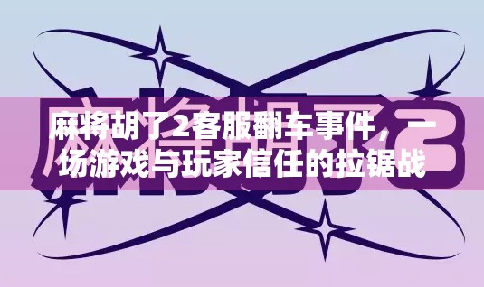 麻将胡了2客服翻车事件，一场游戏与玩家信任的拉锯战