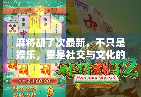 麻将胡了次最新,不只是娱乐,更是社交与文化的活化石 麻将胡了次最新,不只是娱乐,更是社交与文化的活化石