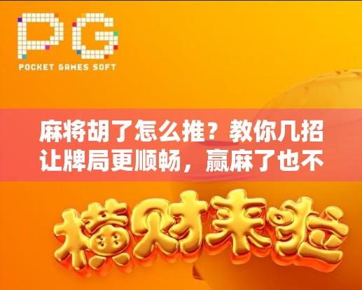 麻将胡了怎么推？教你几招让牌局更顺畅，赢麻了也不尴尬！