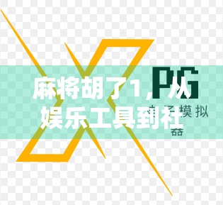 麻将胡了1，从娱乐工具到社交货币的逆袭之路