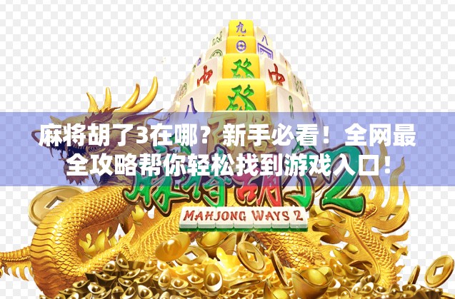 麻将胡了3在哪？新手必看！全网最全攻略帮你轻松找到游戏入口！