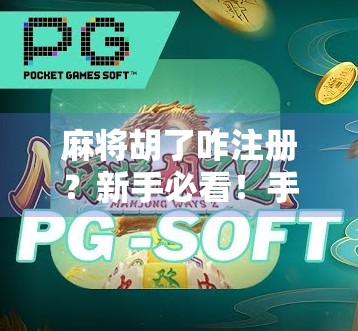 麻将胡了咋注册？新手必看！手把手教你从零开始玩转麻将胡了APP