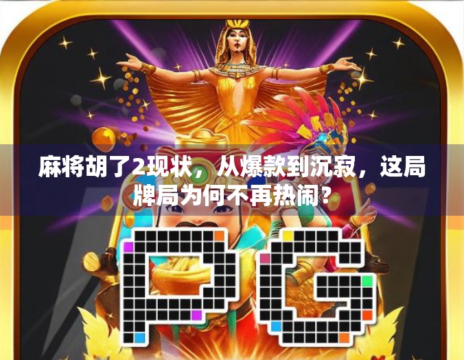 麻将胡了2现状，从爆款到沉寂，这局牌局为何不再热闹？