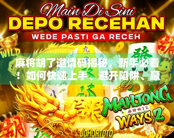 麻将胡了邀请码揭秘，新手必看！如何快速上手、避开陷阱、赢钱不翻车？