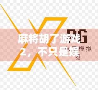 麻将胡了游戏2，不只是娱乐，更是社交与智慧的博弈场