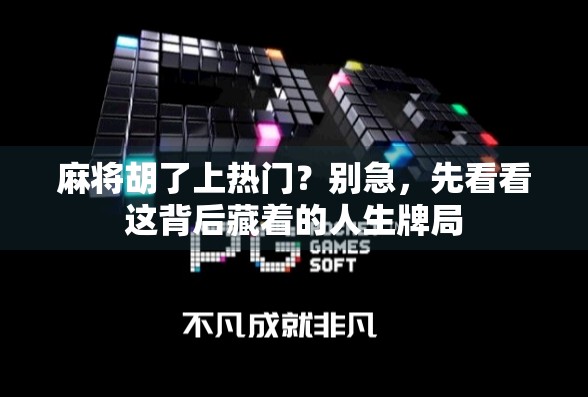 麻将胡了上热门？别急，先看看这背后藏着的人生牌局