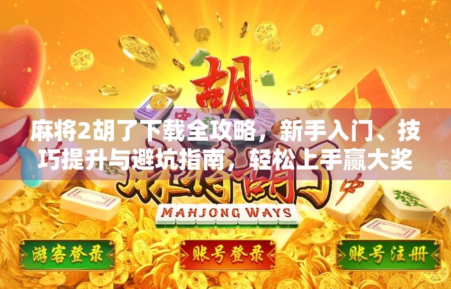 麻将2胡了下载全攻略，新手入门、技巧提升与避坑指南，轻松上手赢大奖！