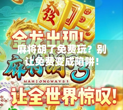麻将胡了免费玩？别让免费变成陷阱！