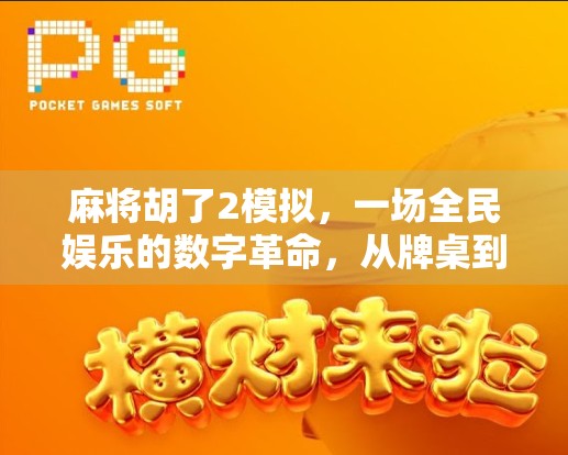 麻将胡了2模拟，一场全民娱乐的数字革命，从牌桌到云端的沉浸式体验