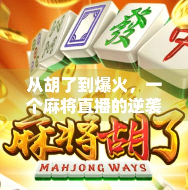 从胡了到爆火,一个麻将直播的逆袭之路,揭秘普通人如何靠兴趣变现