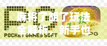 麻将了胡了玩法全解析,新手也能秒变老手的实战秘籍! 麻将了胡了玩法全解析,新手也能秒变老手的实战秘籍!