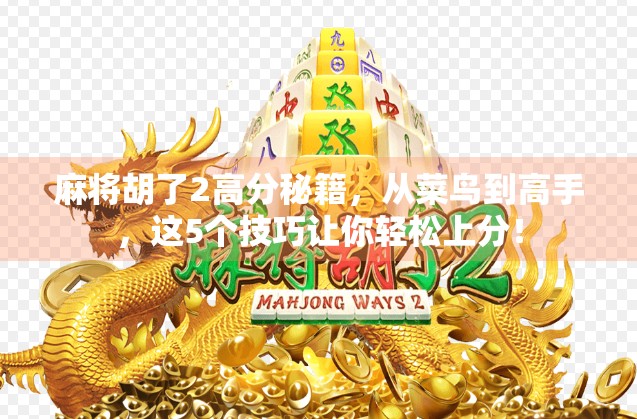 麻将胡了2高分秘籍，从菜鸟到高手，这5个技巧让你轻松上分！