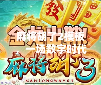 麻将胡了2模板，一场数字时代的牌桌革命与社交新玩法