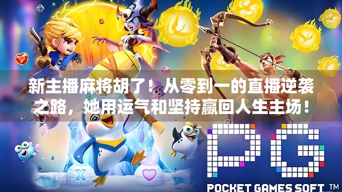 新主播麻将胡了！从零到一的直播逆袭之路，她用运气和坚持赢回人生主场！