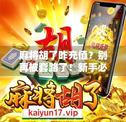 麻将胡了咋充值？别再被套路了！新手必看的充值避坑指南