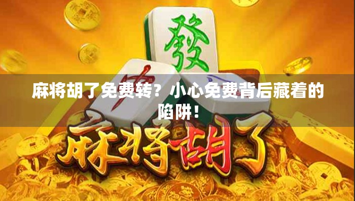 麻将胡了免费转？小心免费背后藏着的陷阱！