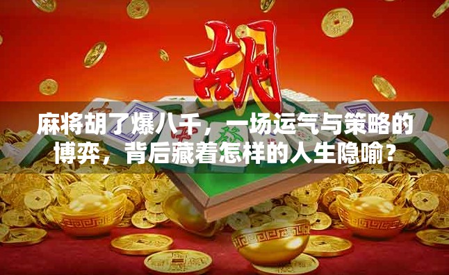 麻将胡了爆八千，一场运气与策略的博弈，背后藏着怎样的人生隐喻？