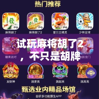 试玩麻将胡了2，不只是胡牌，更是沉浸式东方生活美学的数字再现！