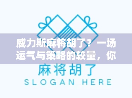 威力斯麻将胡了？一场运气与策略的较量，你真的懂麻将吗？