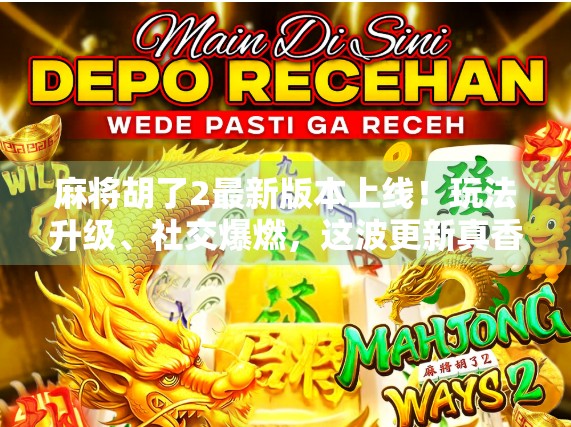 麻将胡了2最新版本上线!玩法升级、社交爆燃,这波更新真香! 麻将胡了2最新版本上线!玩法升级、社交爆燃,这波更新真香!