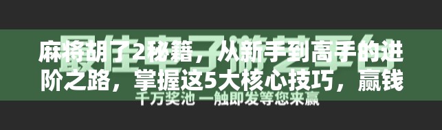 麻将胡了2秘籍,从新手到高手的进阶之路,掌握这5大核心技巧,赢钱不再靠运气! 麻将胡了2秘籍,从新手到高手的进阶之路,掌握这5大核心技巧,赢钱不再靠运气!