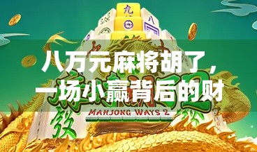 八万元麻将胡了,一场小赢背后的财富觉醒与人性考验 八万元麻将胡了,一场小赢背后的财富觉醒与人性考验