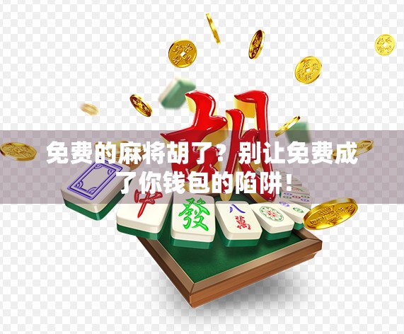 免费的麻将胡了？别让免费成了你钱包的陷阱！