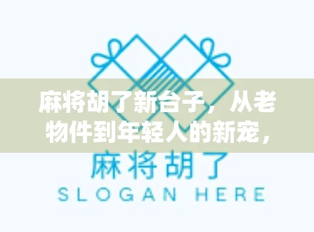 麻将胡了新台子，从老物件到年轻人的新宠，一场传统游戏的破圈实验