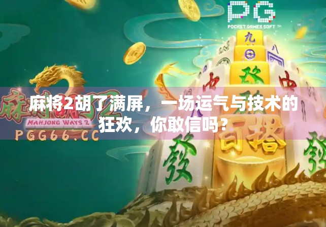 麻将2胡了满屏，一场运气与技术的狂欢，你敢信吗？