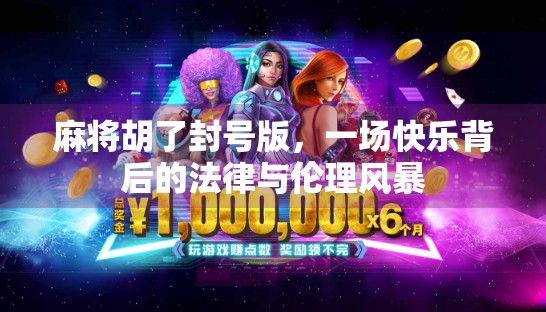 麻将胡了封号版，一场快乐背后的法律与伦理风暴
