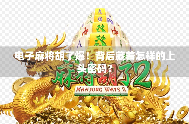 电子麻将胡了爆！背后藏着怎样的上头密码？