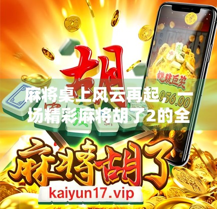麻将桌上风云再起，一场精彩麻将胡了2的全民热潮，背后藏着怎样的社交密码？