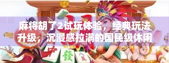 麻将胡了2试玩体验,经典玩法升级,沉浸感拉满的国民级休闲游戏! 麻将胡了2试玩体验,经典玩法升级,沉浸感拉满的国民级休闲游戏!