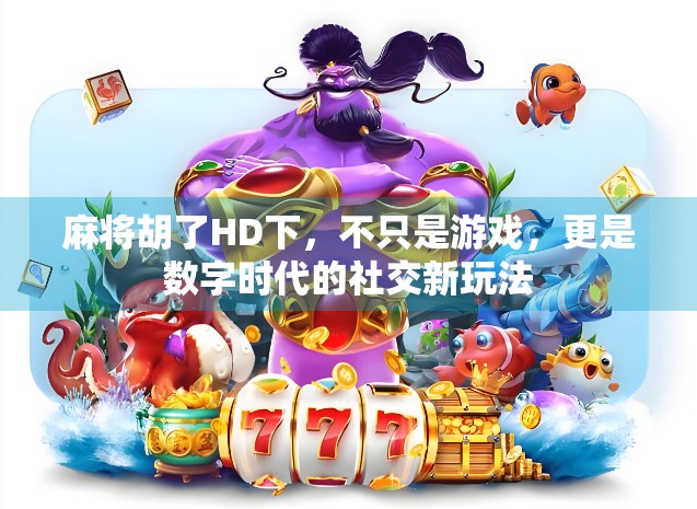 麻将胡了HD下，不只是游戏，更是数字时代的社交新玩法