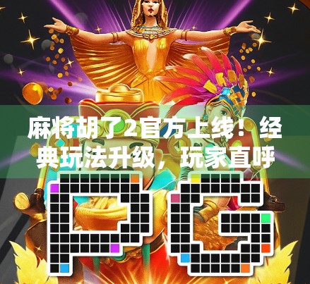麻将胡了2官方上线！经典玩法升级，玩家直呼这才是真正的麻将江湖！