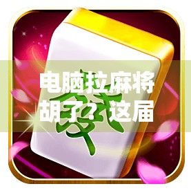 电脑拉麻将胡了？这届年轻人的数字娱乐有点东西！