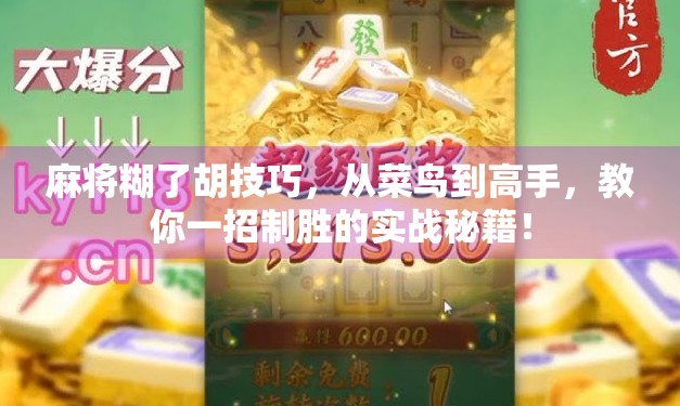 麻将糊了胡技巧，从菜鸟到高手，教你一招制胜的实战秘籍！