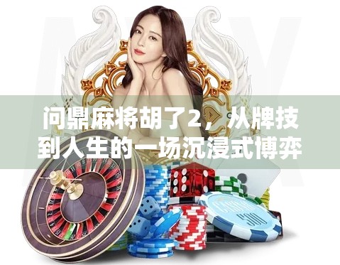 问鼎麻将胡了2,从牌技到人生的一场沉浸式博弈 问鼎麻将胡了2,从牌技到人生的一场沉浸式博弈