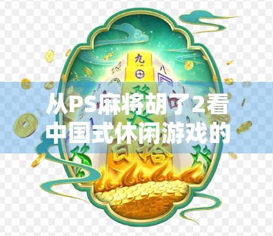 从PS麻将胡了2看中国式休闲游戏的进化与共鸣